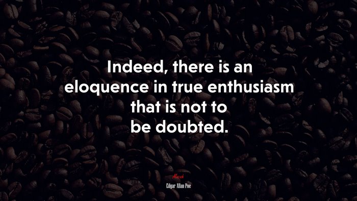 Indeed, there is an eloquence in true enthusiasm that is not to be doubted. | Edgar Allan Poe quote