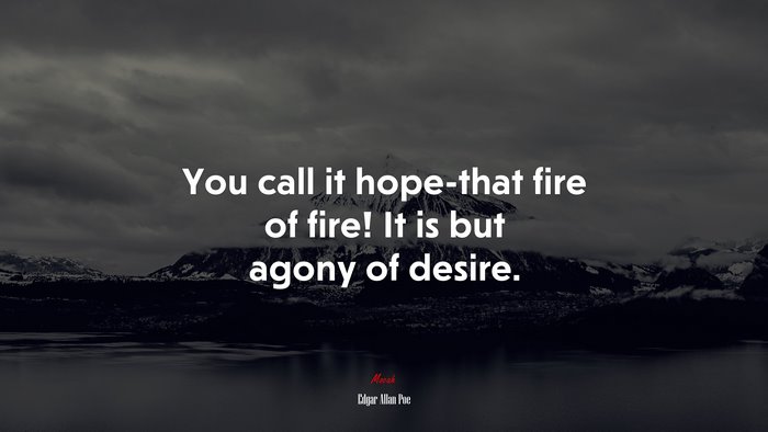 You call it hope-that fire of fire! It is but agony of desire. | Edgar Allan Poe quote