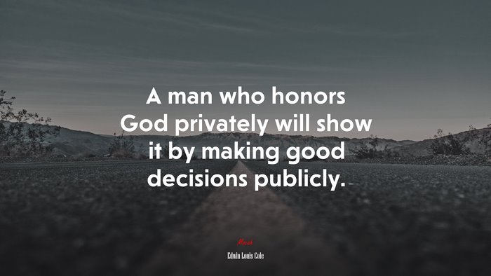 A man who honors God privately will show it by making good decisions publicly. | Edwin Louis Cole quote