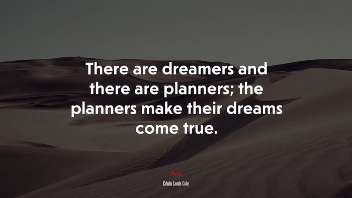 There are dreamers and there are planners; the planners make their dreams come true. | Edwin Louis Cole quote