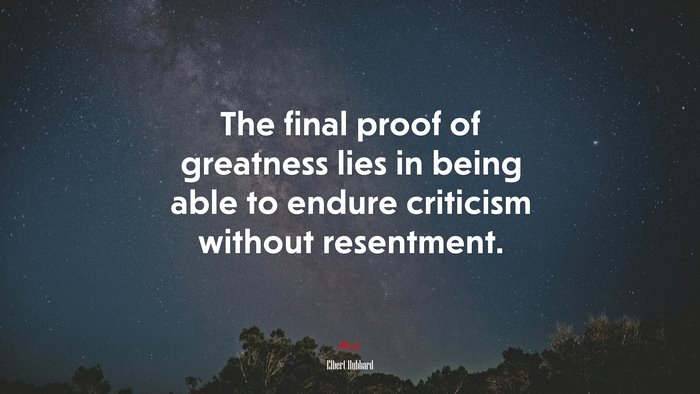 The final proof of greatness lies in being able to endure criticism without resentment. | Elbert Hubbard quote