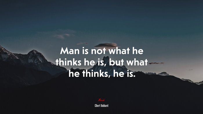 Man is not what he thinks he is, but what he thinks, he is. | Elbert Hubbard quote