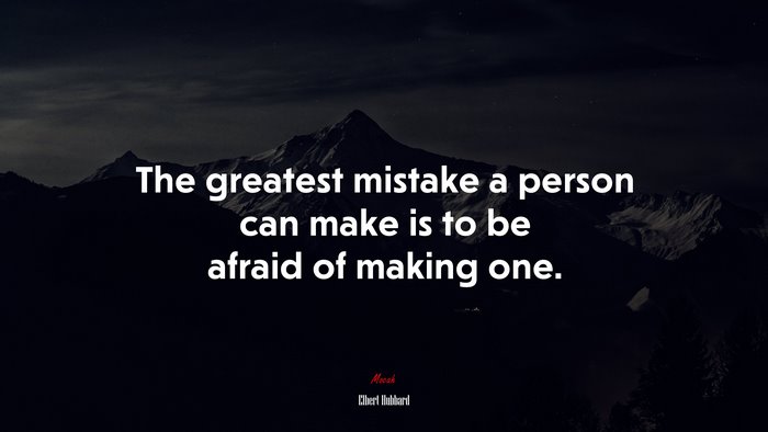 The greatest mistake a person can make is to be afraid of making one. | Elbert Hubbard quote