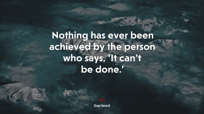Nothing has ever been achieved by the person who says, ‘It can’t be done.’ | Eleanor Roosevelt quote