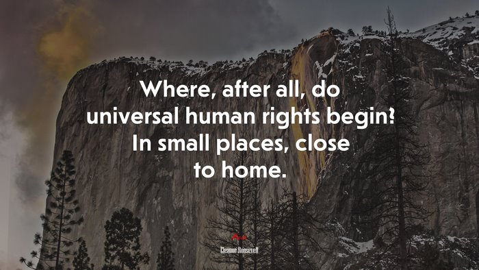 Where, after all, do universal human rights begin? In small places, close to home. | Eleanor Roosevelt quote