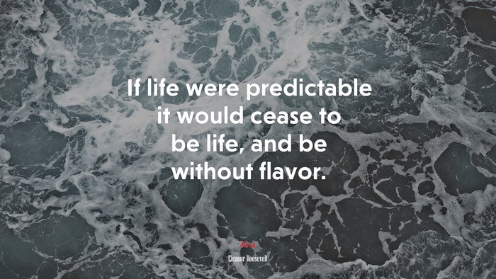 If life were predictable it would cease to be life, and be without flavor. | Eleanor Roosevelt quote