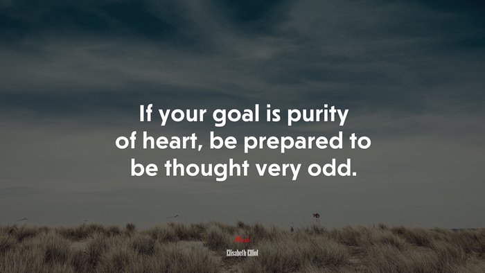 If your goal is purity of heart, be prepared to be thought very odd. | Elisabeth Elliot quote