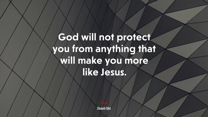 God will not protect you from anything that will make you more like Jesus. | Elisabeth Elliot quote