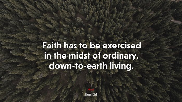 Faith has to be exercised in the midst of ordinary, down-to-earth living. | Elisabeth Elliot quote