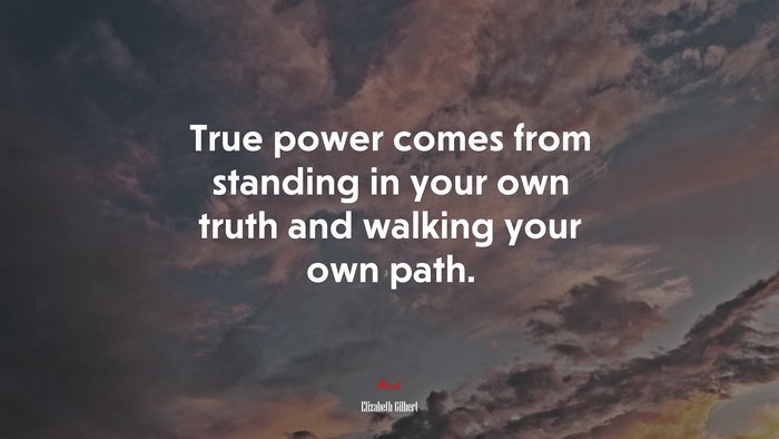 True power comes from standing in your own truth and walking your own path. | Elizabeth Gilbert quote