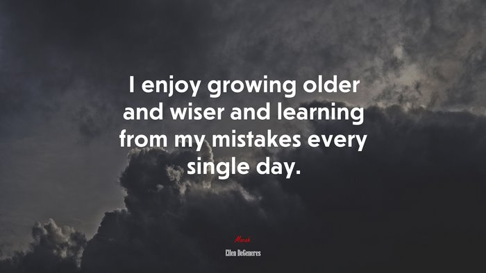 I enjoy growing older and wiser and learning from my mistakes every single day. | Ellen DeGeneres quote