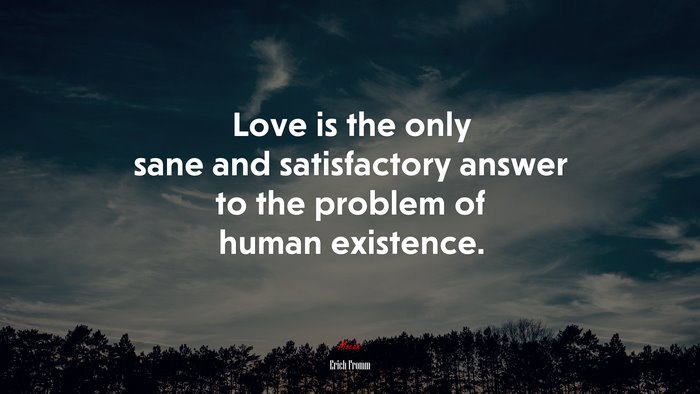 Love is the only sane and satisfactory answer to the problem of human existence. | Erich Fromm quote