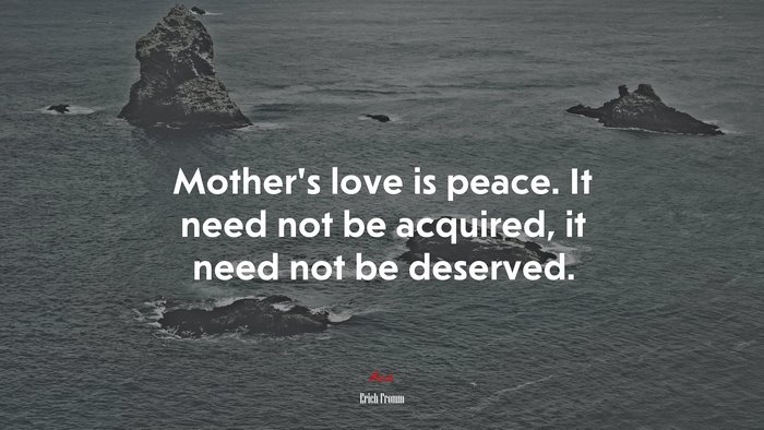 Mother’s love is peace. It need not be acquired, it need not be deserved. | Erich Fromm quote