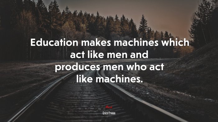 Education makes machines which act like men and produces men who act like machines. | Erich Fromm quote