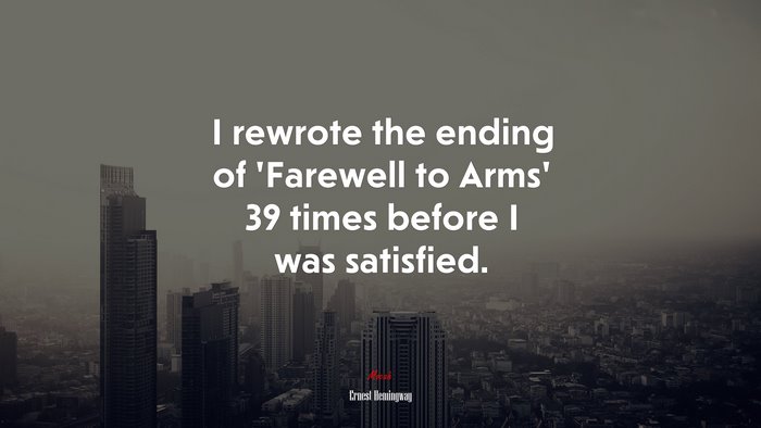 I rewrote the ending of ‘Farewell to Arms’ 39 times before I was satisfied. | Ernest Hemingway quote