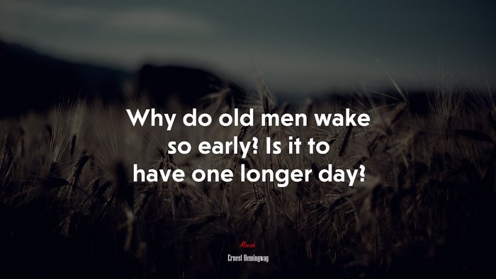 Why do old men wake so early? Is it to have one longer day? | Ernest Hemingway quote