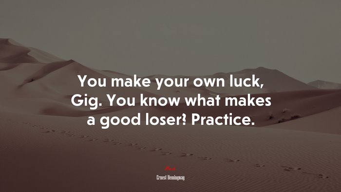 You make your own luck, Gig. You know what makes a good loser? Practice. | Ernest Hemingway quote