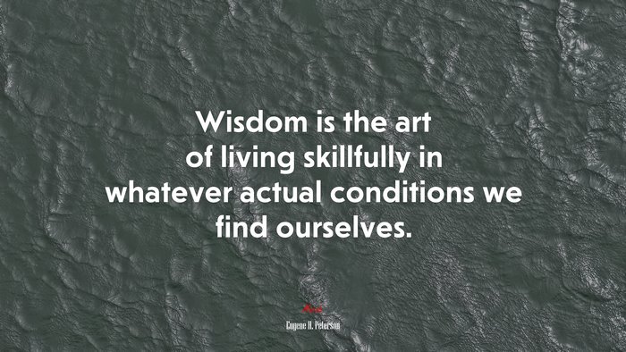 Wisdom is the art of living skillfully in whatever actual conditions we find ourselves. | Eugene H. Peterson quote
