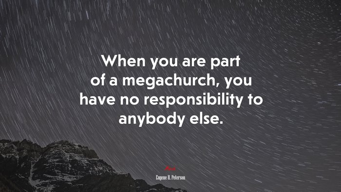 When you are part of a megachurch, you have no responsibility to anybody else. | Eugene H. Peterson quote