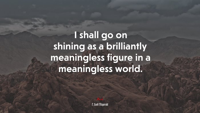 I shall go on shining as a brilliantly meaningless figure in a meaningless world. | F. Scott Fitzgerald quote