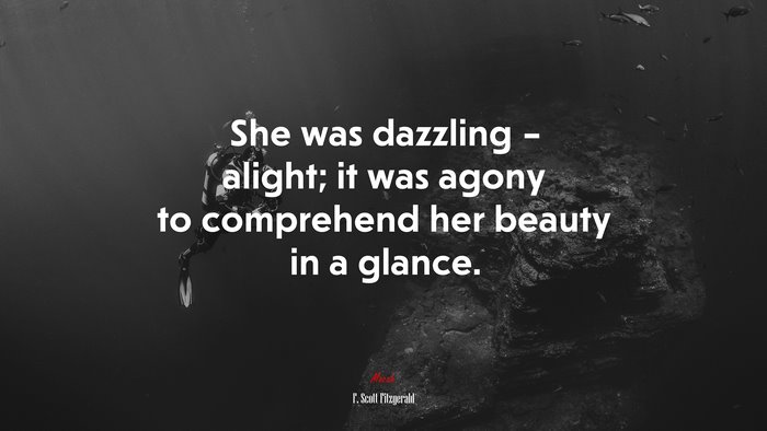She was dazzling – alight; it was agony to comprehend her beauty in a glance. | F. Scott Fitzgerald quote