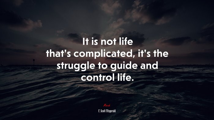 It is not life that’s complicated, it’s the struggle to guide and control life. | F. Scott Fitzgerald quote