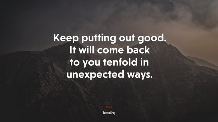 Keep putting out good. It will come back to you tenfold in unexpected ways. | Farrah Gray quote