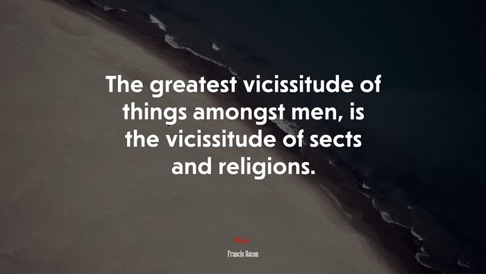 The greatest vicissitude of things amongst men, is the vicissitude of sects and religions. | Francis Bacon quote