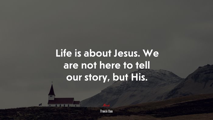 Life is about Jesus. We are not here to tell our story, but His. | Francis Chan quote