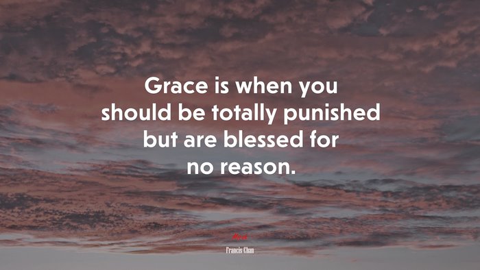 Grace is when you should be totally punished but are blessed for no reason. | Francis Chan quote