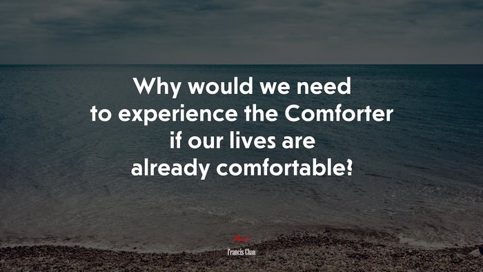 Why would we need to experience the Comforter if our lives are already comfortable? | Francis Chan quote