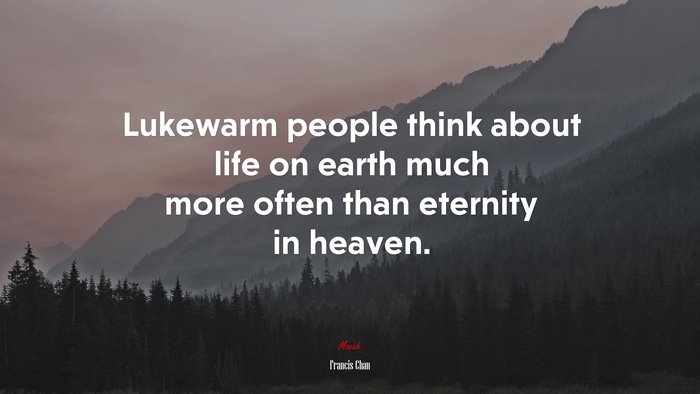 Lukewarm people think about life on earth much more often than eternity in heaven. | Francis Chan quote
