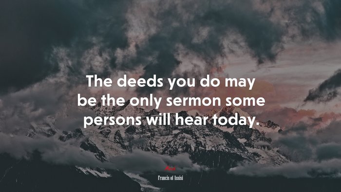 The deeds you do may be the only sermon some persons will hear today. | Francis of Assisi quote
