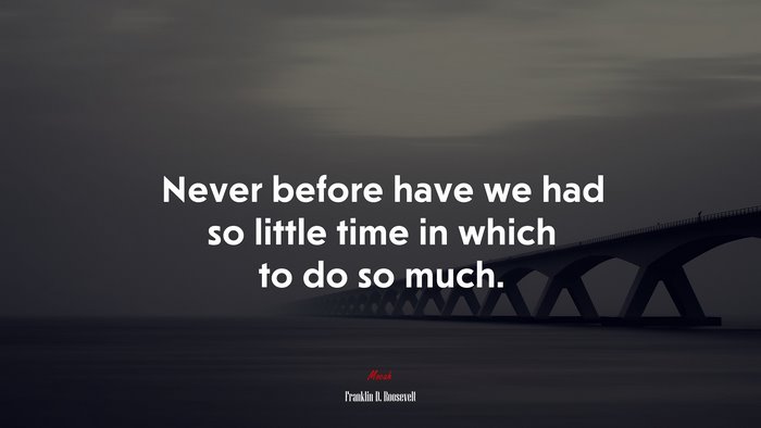 Never before have we had so little time in which to do so much. | Franklin D. Roosevelt quote