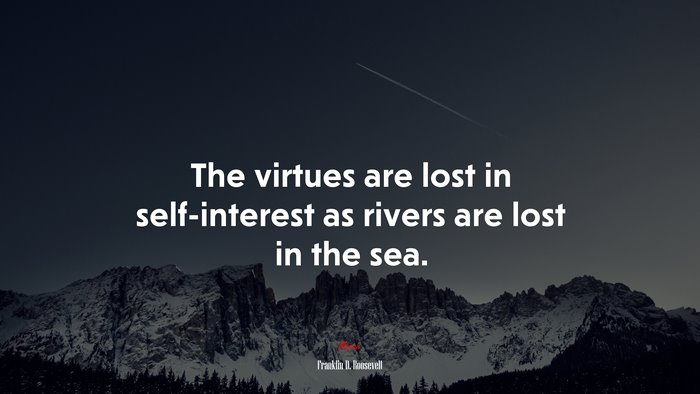 The virtues are lost in self-interest as rivers are lost in the sea. | Franklin D. Roosevelt quote