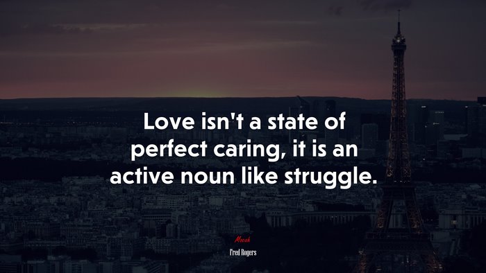 Love isn’t a state of perfect caring, it is an active noun like struggle. | Fred Rogers quote