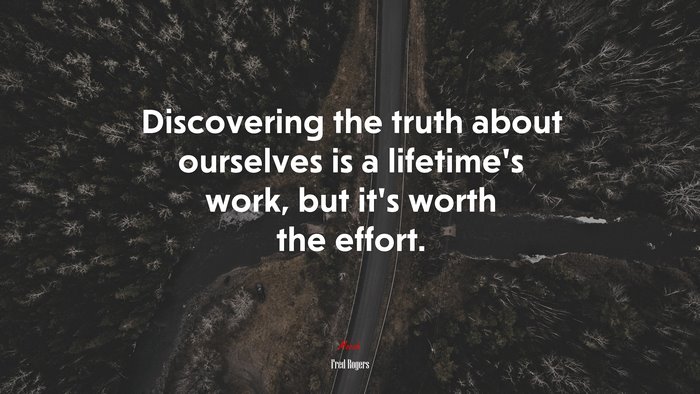 Discovering the truth about ourselves is a lifetime’s work, but it’s worth the effort. | Fred Rogers quote