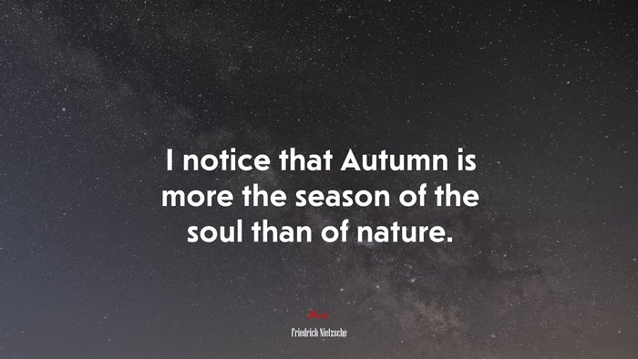 I notice that Autumn is more the season of the soul than of nature. | Friedrich Nietzsche quote