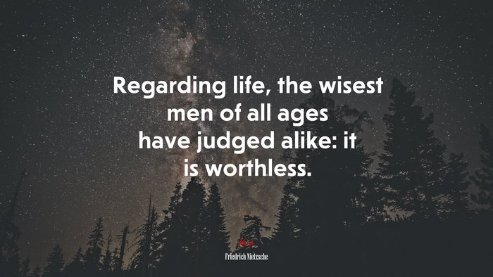 Regarding life, the wisest men of all ages have judged alike: it is worthless. | Friedrich Nietzsche quote