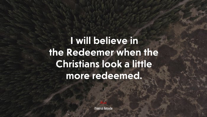 I will believe in the Redeemer when the Christians look a little more redeemed. | Friedrich Nietzsche quote