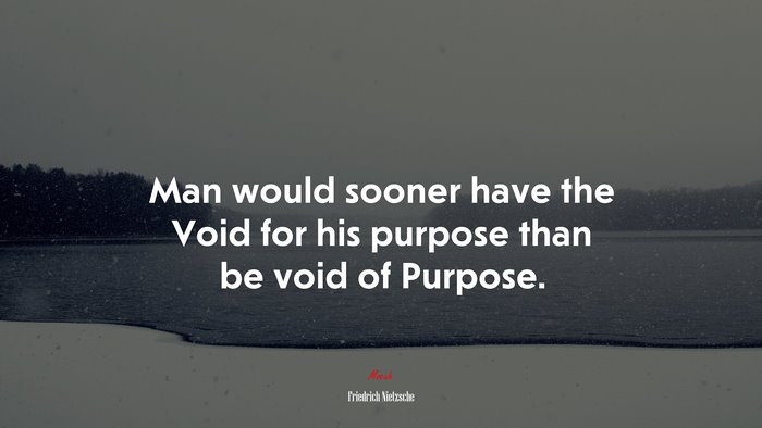 Man would sooner have the Void for his purpose than be void of Purpose. | Friedrich Nietzsche quote