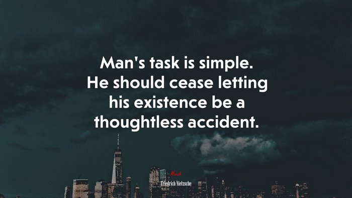 Man’s task is simple. He should cease letting his existence be a thoughtless accident. | Friedrich Nietzsche quote