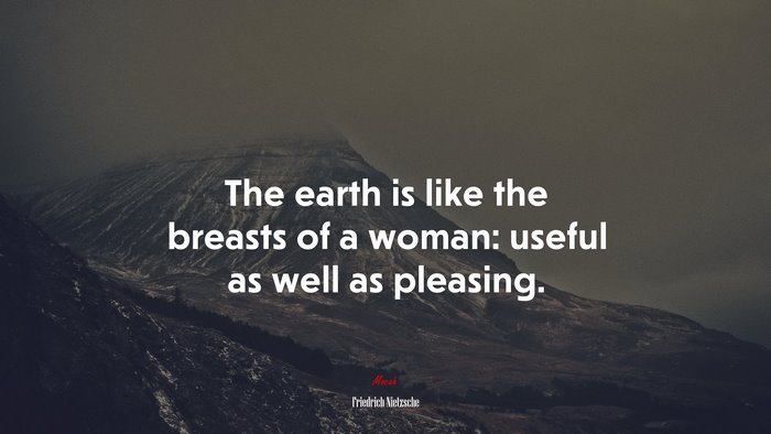 The earth is like the breasts of a woman: useful as well as pleasing. | Friedrich Nietzsche quote