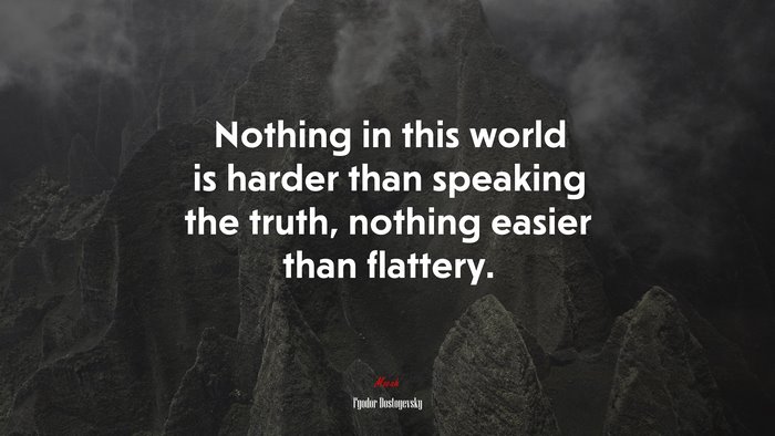 Nothing in this world is harder than speaking the truth, nothing easier than flattery. | Fyodor Dostoyevsky quote