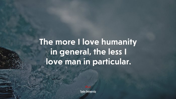 The more I love humanity in general, the less I love man in particular. | Fyodor Dostoyevsky quote