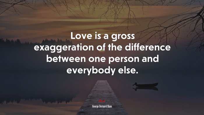 Love is a gross exaggeration of the difference between one person and everybody else. | George Bernard Shaw quote