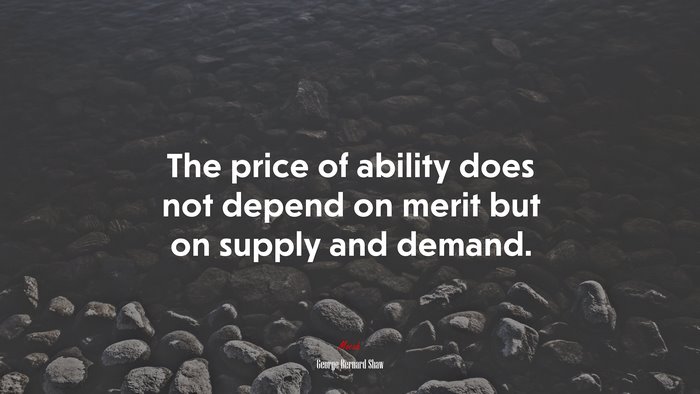 The price of ability does not depend on merit but on supply and demand. | George Bernard Shaw quote