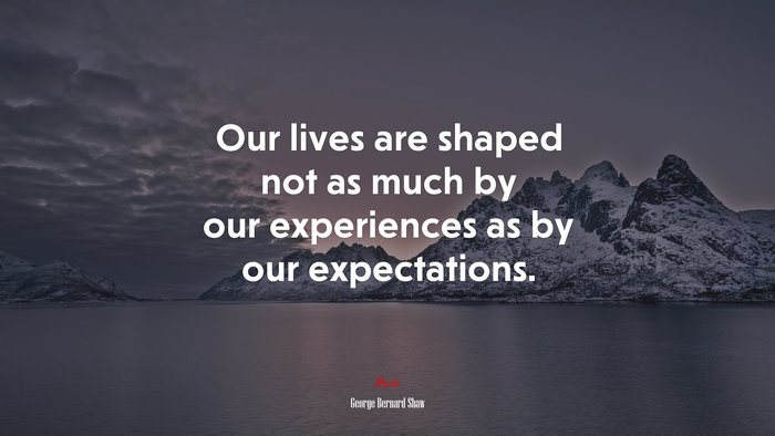 Our lives are shaped not as much by our experiences as by our expectations. | George Bernard Shaw quote
