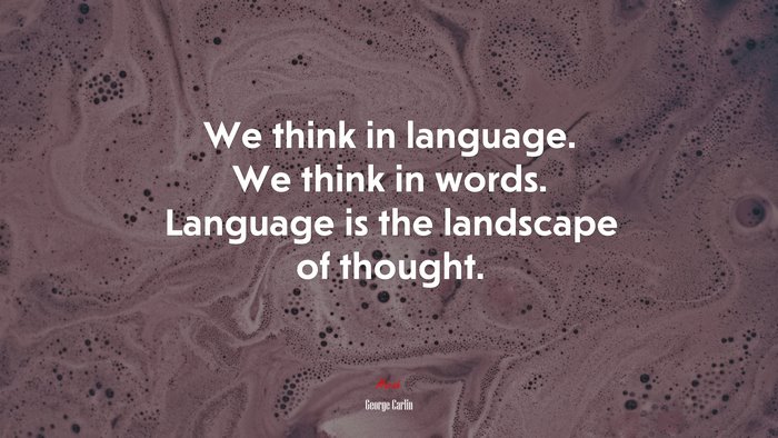 We think in language. We think in words. Language is the landscape of thought. | George Carlin quote