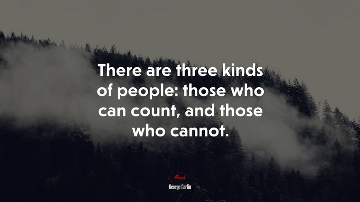 There are three kinds of people: those who can count, and those who cannot. | George Carlin quote